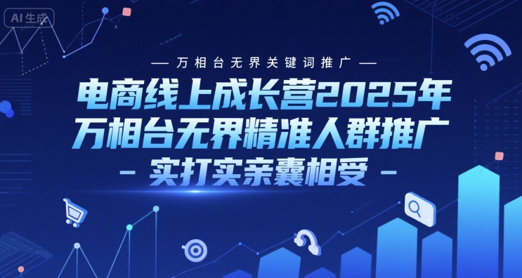 电商线上成长营2025年，万相台无界关键词推广-万相台无界精准人群推广-实打实亲囊相受-新时光资源网