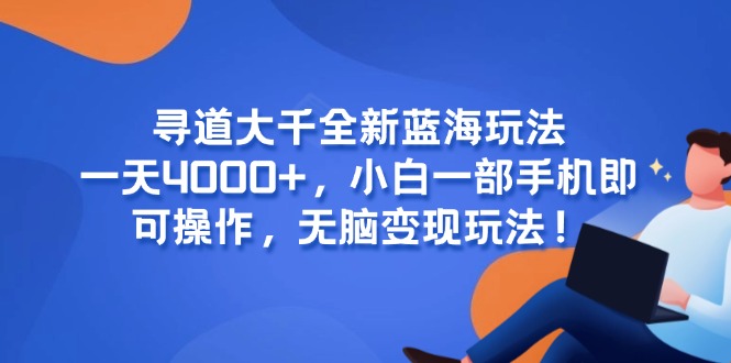 寻道大千全新蓝海玩法，一天4000+，小白一部手机即可操作，无脑变现玩法！-新时光资源网