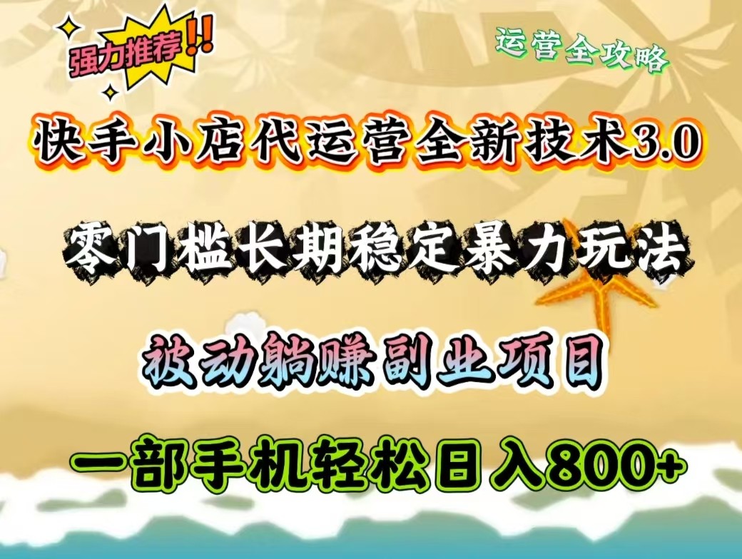 快手小店代运营全新技术3.0，零门槛长期稳定暴力玩法，被动躺赚一部手机轻松日入800+-新时光资源网