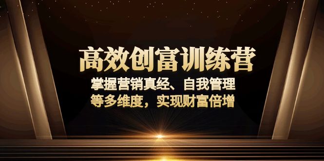 高效创富训练营：掌握营销真经、自我管理等多维度，实现财富倍增-新时光资源网