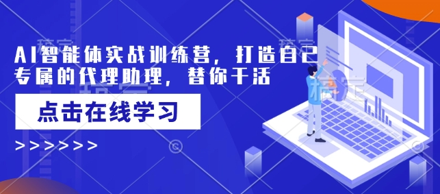 AI智能体实战训练营，打造自己专属的代理助理，替你干活-新时光资源网
