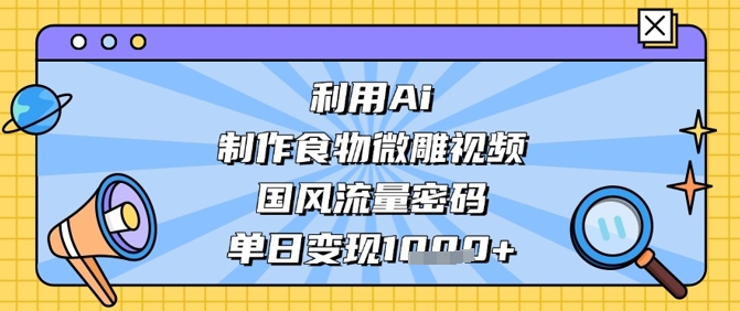 利用Ai制作食物微雕视频，国风流量密码，单日变现数张-新时光资源网