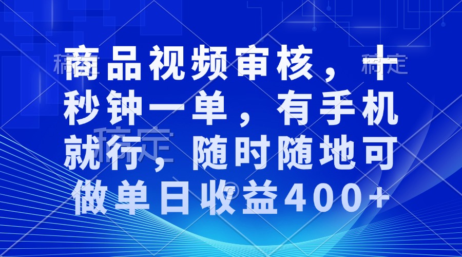 审核视频，十秒钟一单，有手机就行，随时随地可做单日收益400+-新时光资源网