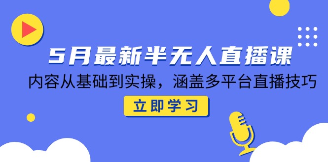5月最新半无人直播课，内容从基础到实操，涵盖多平台直播技巧-新时光资源网