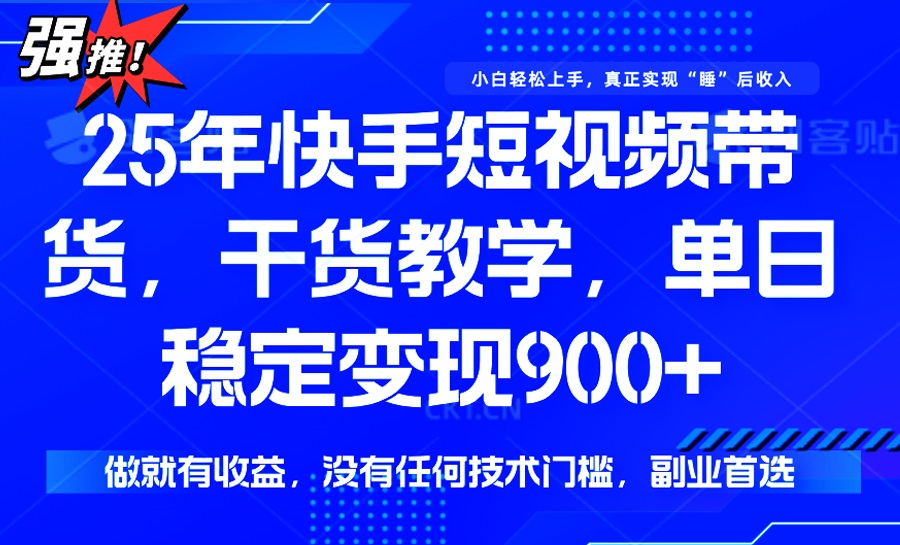 25年最新快手短视频带货，单日稳定变现900+，没有技术门槛，做就有收益-新时光资源网