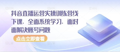 抖音直播运营实操训练营线下课，全面系统学习，面对面解决账号问题-新时光资源网