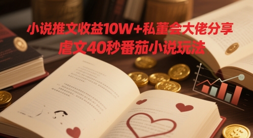 小说推文收益10W+私董会大佬分享，虐文40秒番茄小说玩法-新时光资源网