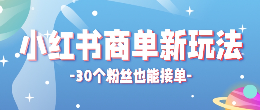 小红书商单新玩法，30个粉丝也能接单，一个月接三单赚了150+！适合新手小白操作-新时光资源网