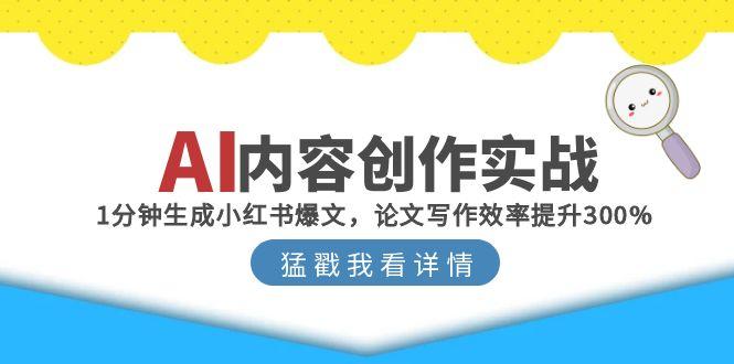 AI内容创作实战：1分钟生成小红书爆文，论文写作效率提升300%-新时光资源网