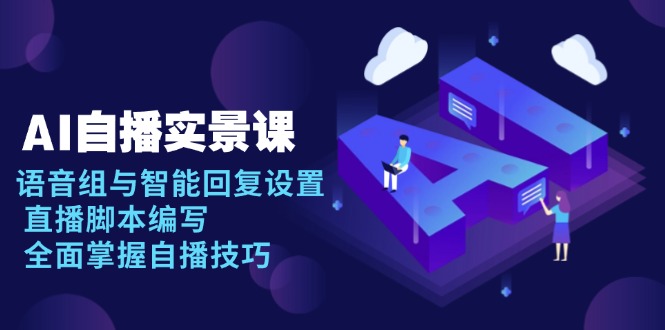 AI 自播 实景课：语音组与智能回复设置, 直播脚本编写, 全面掌握自播技巧-新时光资源网