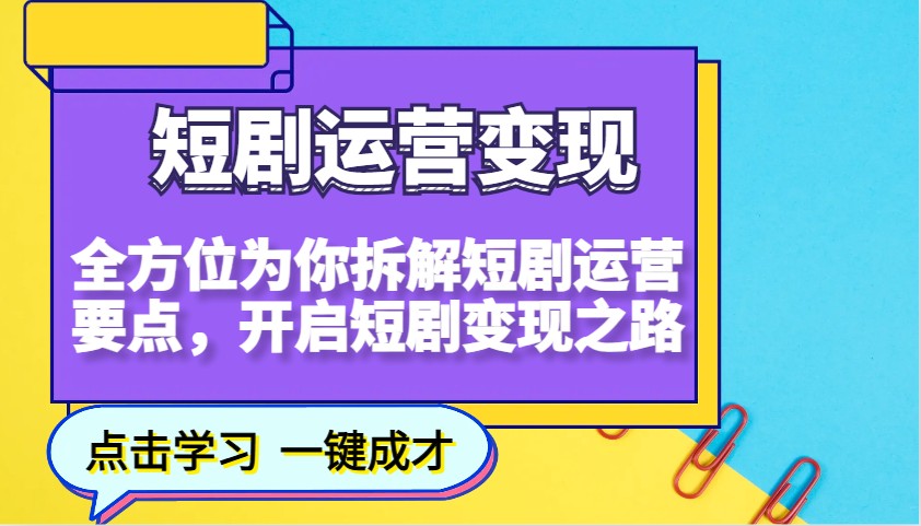 短剧运营变现，全方位为你拆解短剧运营要点，开启短剧变现之路-新时光资源网