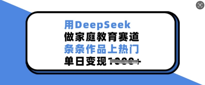 用DeepSeek做家庭教育赛道，条条作品上热门，单日变现多张-新时光资源网