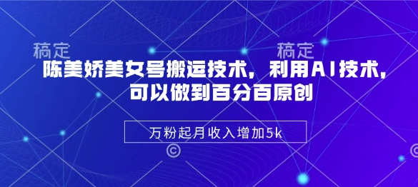 陈美娇美女号搬运技术，利用AI技术，可以做到百分百原创，万粉起月收入增加5k-新时光资源网