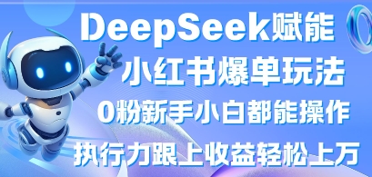 DeepSeek赋能小红书爆单玩法0粉新手小白都能操作，执行力跟上收益轻松上W，懒人勿做-新时光资源网