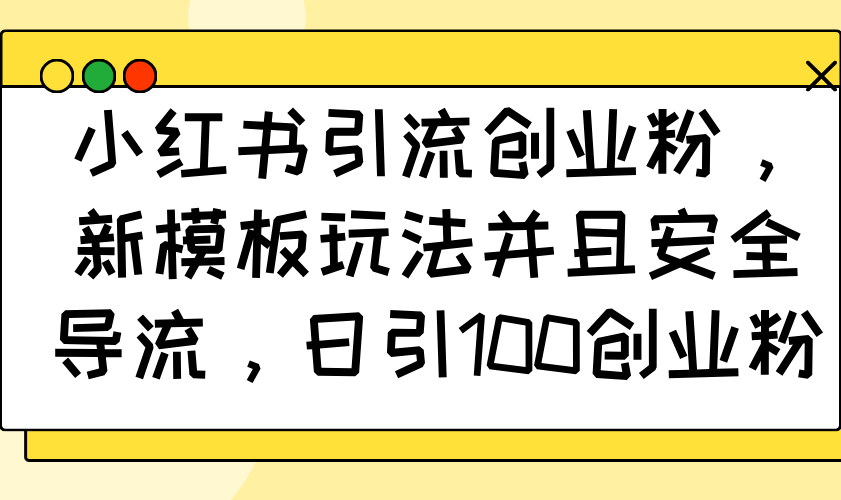 小红书引流创业粉，新模板玩法并且安全导流，日引100创业粉-新时光资源网