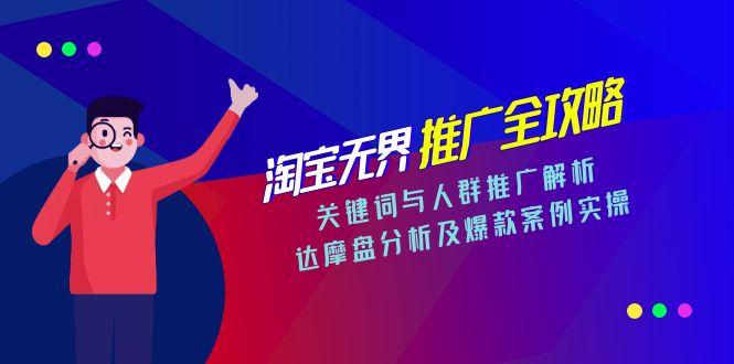 淘宝无界推广全攻略，关键词与人群推广解析，达摩盘分析及爆款案例实操-新时光资源网