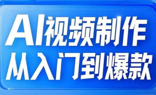 AI视频制作从入门到爆款，从文生图到图生视频，全链路打造自媒体爆款视频-新时光资源网