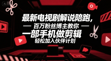 最新电视剧解说陪跑，百万粉丝博主教你一部手机做剪辑，轻松加入伙伴计划-新时光资源网