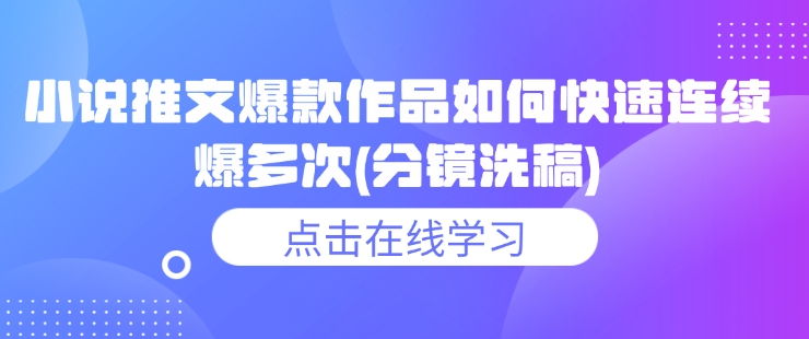 小说推文爆款作品如何快速连续爆多次(分镜洗稿)-新时光资源网