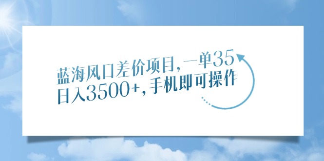 蓝海风口差价项目，一单35，日入3500+，手机即可操作-新时光资源网