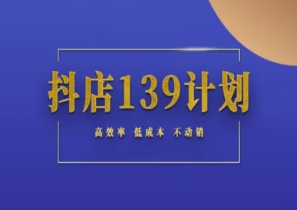 抖店139计划实录手册不动销起店实操方法论，高效率低成本不动销-新时光资源网