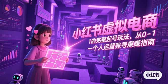 小红书虚拟电商，从0-1的完整起号玩法，一个人运营账号爆赚指南-新时光资源网