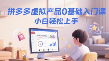 拼多多虚拟产品0基础入门课，小白轻松上手-新时光资源网