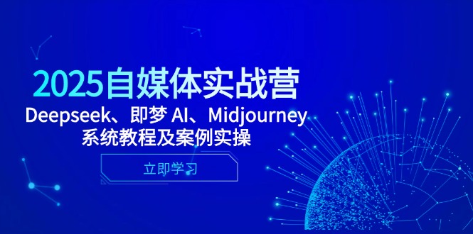 2025自媒体实战营，Deepseek、即梦 AI、Midjourney系统教程及案例实操-新时光资源网