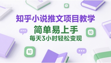 知乎小说推文项目教学，简单易上手，每天3小时轻松变现-新时光资源网