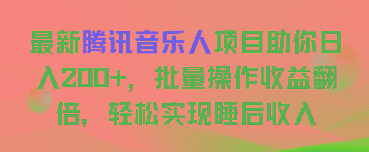 最新腾讯音乐人项目助你日入200+，批量操作收益翻倍，轻松实现睡后收入-新时光资源网