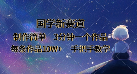 国学新赛道，制作简单，3分钟一个作品，每条作品10W+，手把手教学-新时光资源网