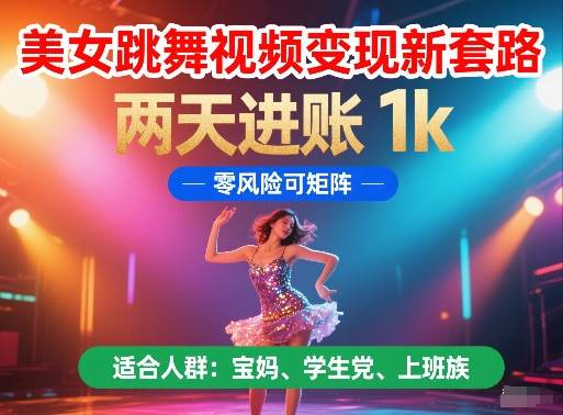 美女跳舞视频变现新套路，两天进账 1k，零风险可矩阵【揭秘】-新时光资源网