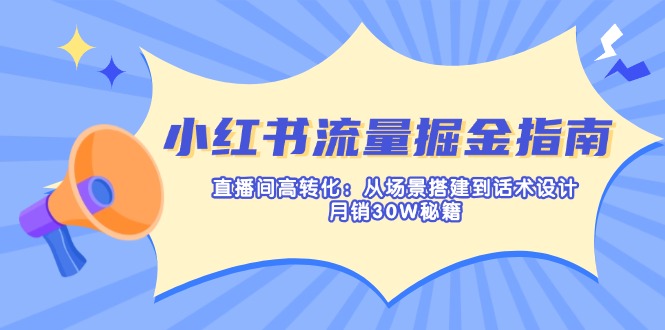 小红书流量掘金指南：直播间高转化：从场景搭建到话术设计，月销30W秘籍-新时光资源网
