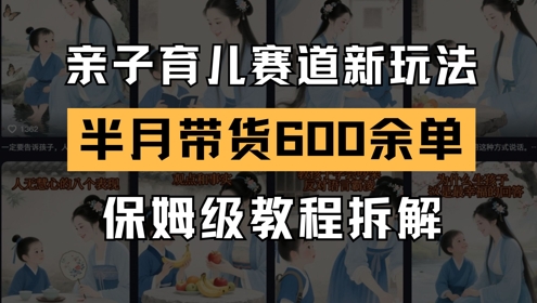 AI亲子育儿赛道新玩法，新号半个月带货600多单，保姆级教程拆解-新时光资源网
