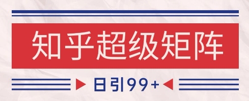 知乎超级矩阵玩法引流高质量精准粉SEO覆盖，日变现1k+【揭秘】-新时光资源网