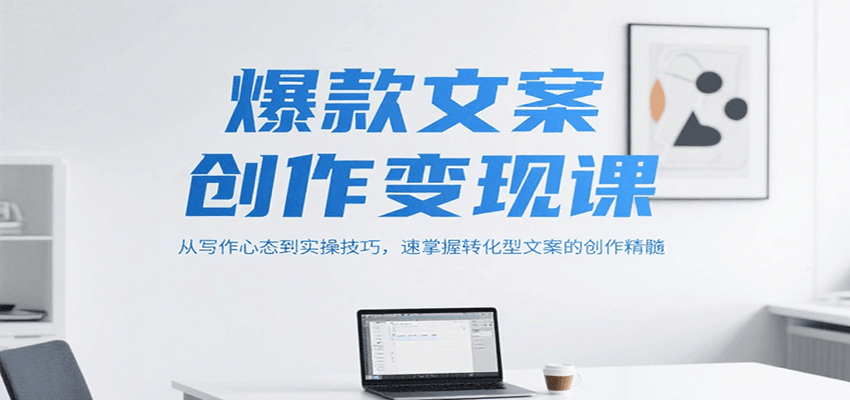 爆款文案创作变现课，从写作心态到实操技巧，速掌握转化型文案的创作精髓-新时光资源网