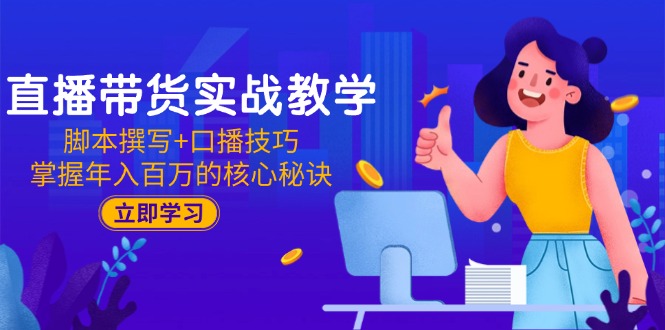 直播带货实战教学：脚本撰写+口播技巧，掌握年入百万的核心秘诀-新时光资源网