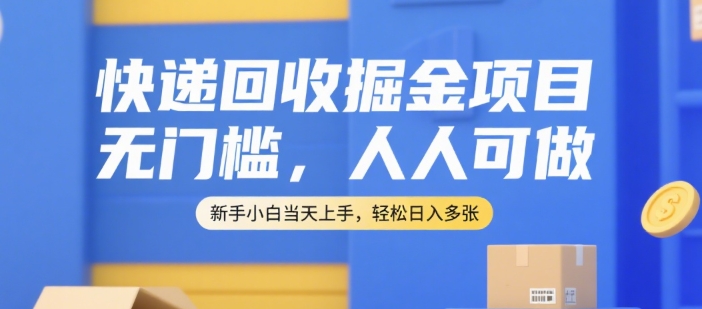 快递回收掘金项目，无门槛，人人可做，新手小白当天上手，轻松日入多张【揭秘】-新时光资源网