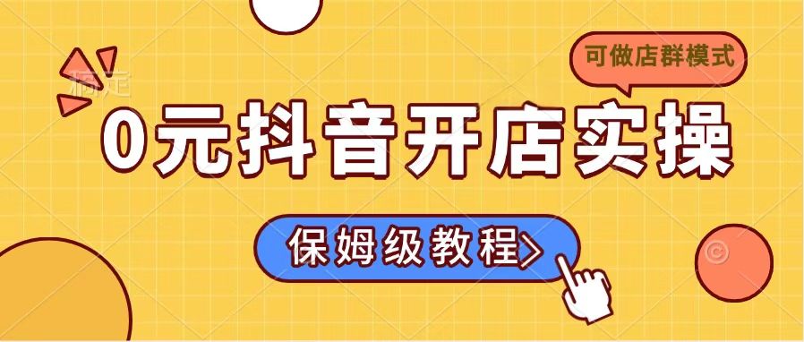 0元抖音开店实操，保姆级教程适合小白(可做店群模式-新时光资源网