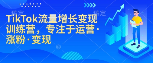 TikTok流量增长变现训练营，专注于运营·涨粉·变现-新时光资源网