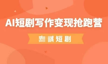 AI短剧写作变现抢跑营，门槛低，0基础，普通人做副业的绝佳机会-新时光资源网