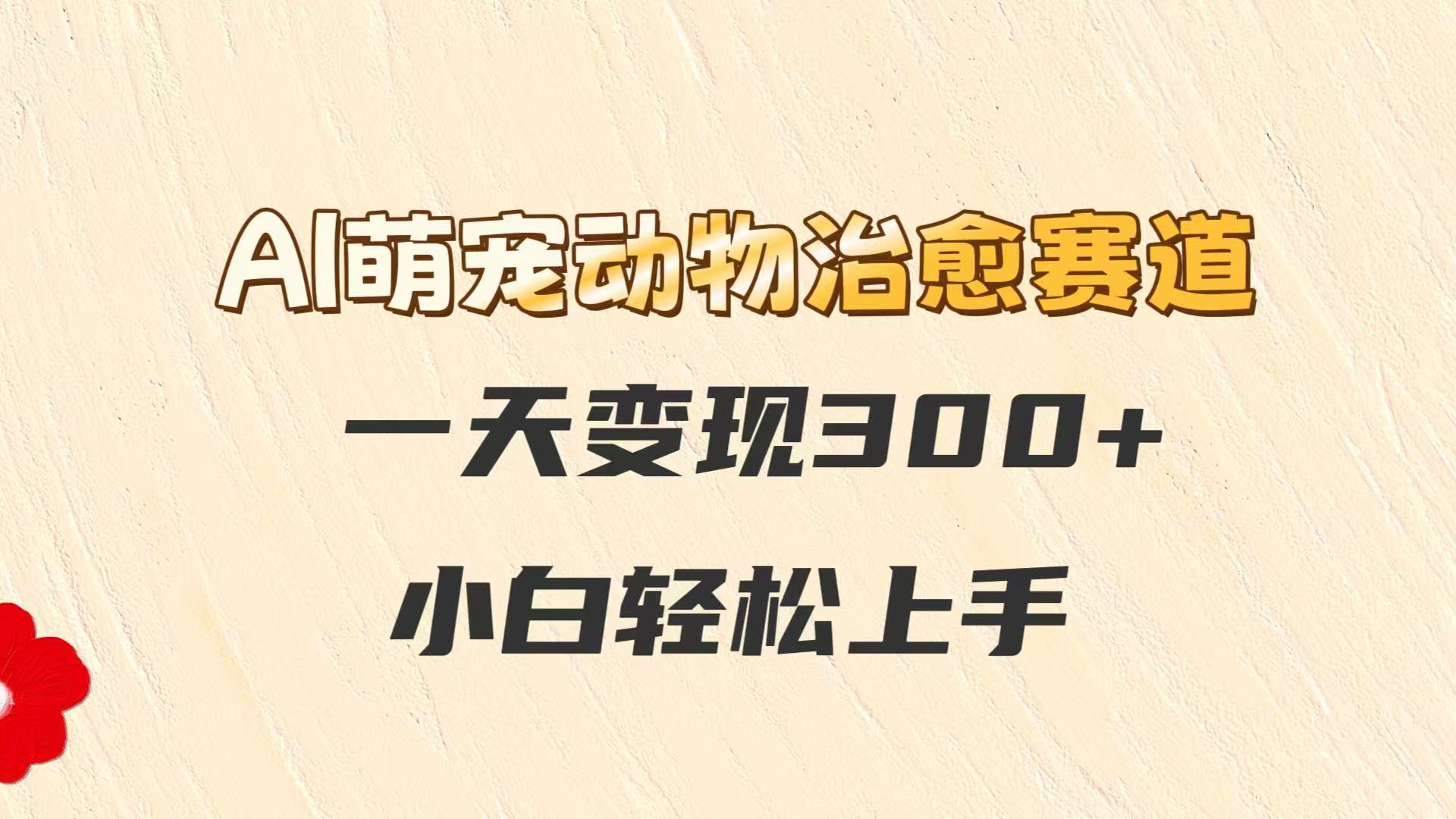AI萌宠动物治愈赛道，一天变现300+，小白轻松上手-新时光资源网