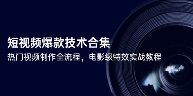 短视频爆款技术合集，热门视频制作全流程，电影级特效实战教程-新时光资源网