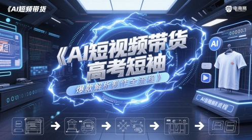 AI短视频带货高考短袖爆款解析制作全流程-新时光资源网