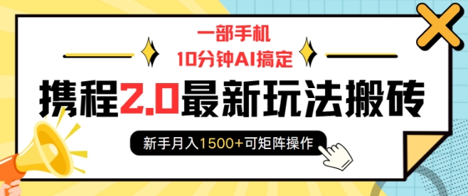 一部手机10分钟AI搞定，携程2.0最新玩法搬砖，新手月入1500+可矩阵操作-新时光资源网