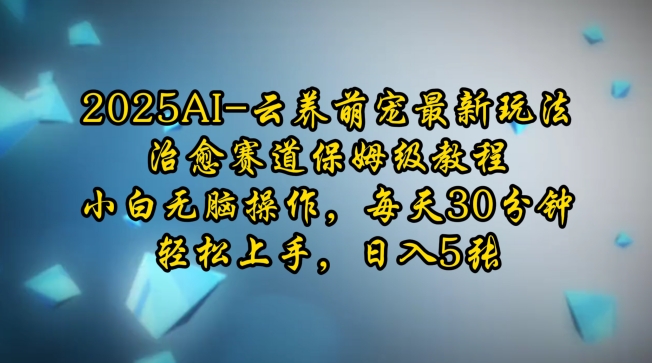 2025AI云养萌宠最新玩法，治愈赛道保姆级教程，小白无脑操作，每天30分钟，轻松上手，日入5张-新时光资源网