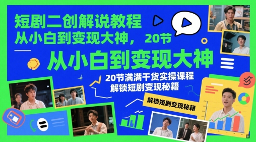 短剧二创解说教程，从小白到变现大神，20节满满干货实操课程，解锁短剧变现秘籍-新时光资源网