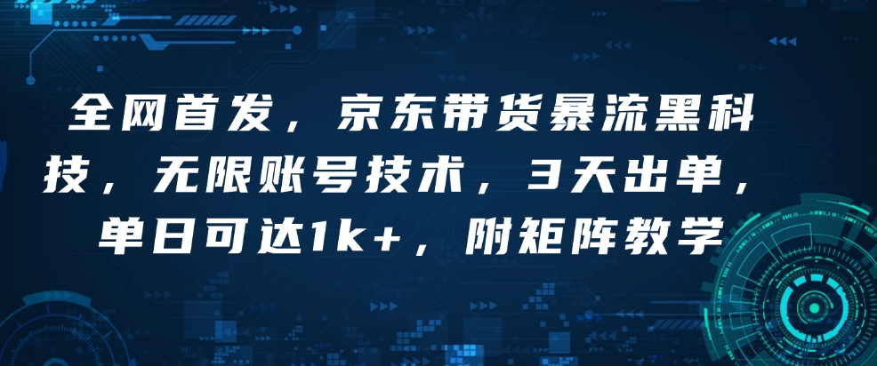 全网首发，京东带货暴流黑科技，无限账号技术，3天出单，单日可达1k+，附矩阵教学【揭秘】-新时光资源网