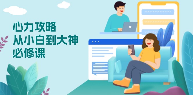 心力 攻略，从小白到大神必修课，技能与心力独立，助你自信从容面对挑战-新时光资源网