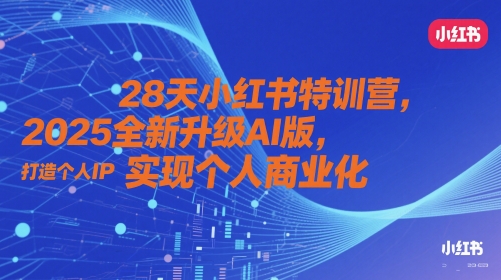 28天小红书特训营，2025全新升级AI版，打造个人IP，实现个人商业化-新时光资源网